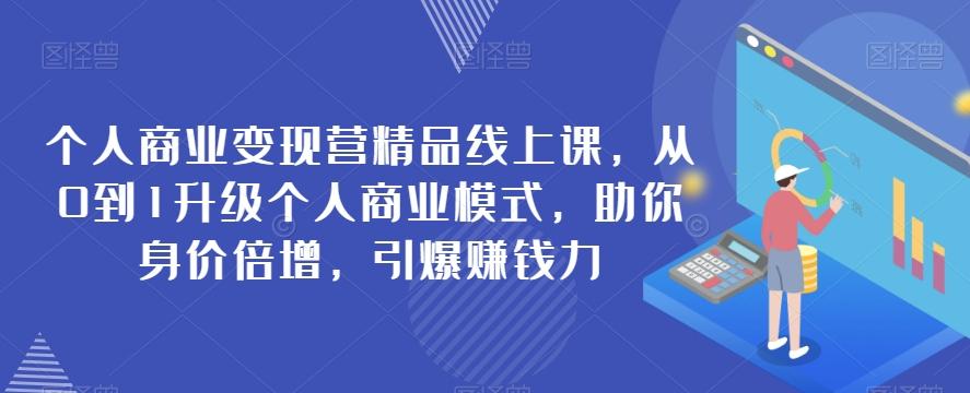 个人商业变现营精品线上课，从0到1升级个人商业模式，助你身价倍增，引爆赚钱力-氚客吧