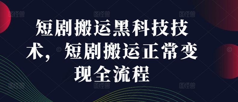 短剧搬运黑科技技术，短剧搬运正常变现全流程-氚客吧