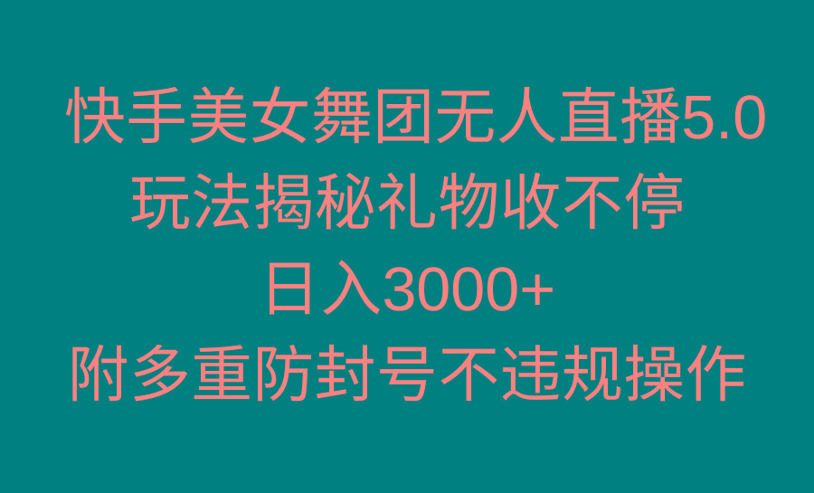 快手美女舞团无人直播5.0玩法揭秘，礼物收不停，日入3000+，内附多重防…-氚客吧