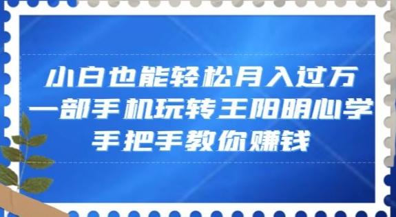 小白也能轻松月入过万，一部手机玩转王阳明心学，手把手教你赚钱【揭秘】-氚客吧