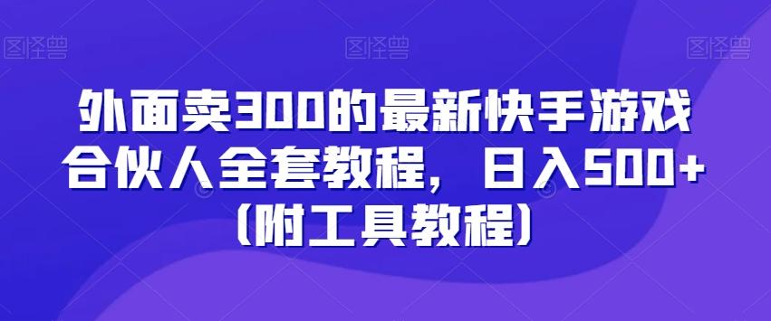 外面卖300的最新快手游戏合伙人全套教程，日入500+（附工具教程）-氚客吧