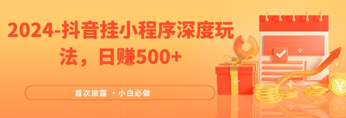 2024全网首次披露，抖音挂小程序深度玩法，日赚500+，简单、稳定，带渠道收入，小白必做【揭秘】-氚客吧
