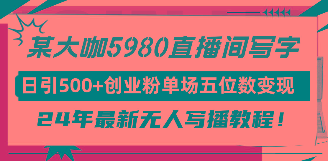 (9416期)直播间写写字日引500+创业粉，24年最新无人写播教程！单场五位数变现-氚客吧