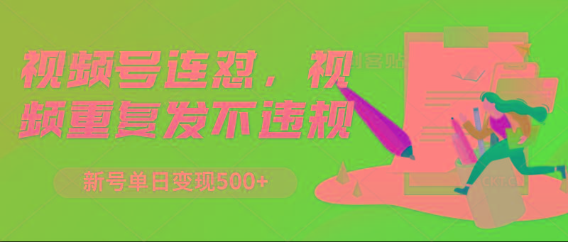 视频号连怼，视频重复发不违规，新号单日变现500+-氚客吧