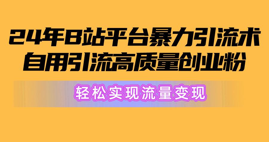 2024年B站平台暴力引流术，自用引流高质量创业粉，轻松实现流量变现！-氚客吧