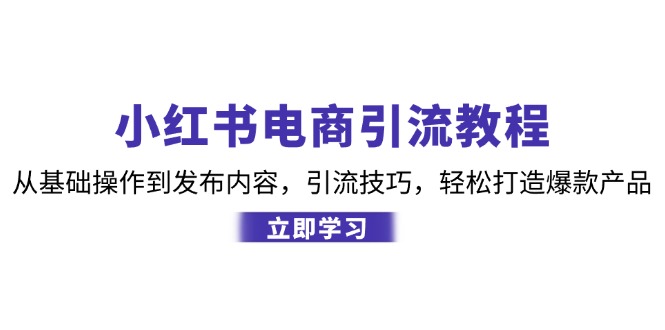 小红书电商引流教程：从基础操作到发布内容，引流技巧，轻松打造爆款产品-氚客吧