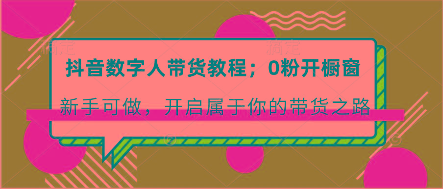 抖音数字人带货教程：0粉开橱窗 新手可做 开启属于你的带货之路-氚客吧