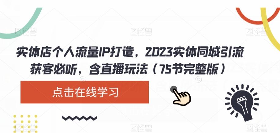 实体店个人流量IP打造，2023实体同城引流获客必听，含直播玩法（75节完整版）-氚客吧