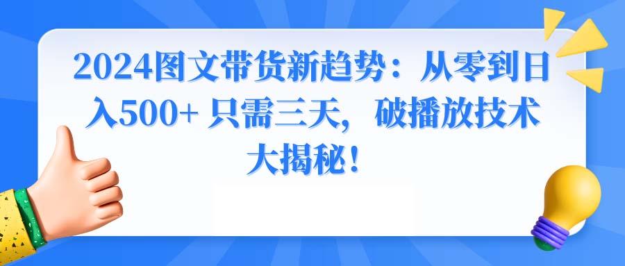 2024图文带货新趋势：从零到日入500+ 只需三天，破播放技术大揭秘！-氚客吧