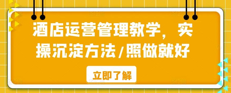 酒店运营管理教学，实操沉淀方法/照做就好-氚客吧