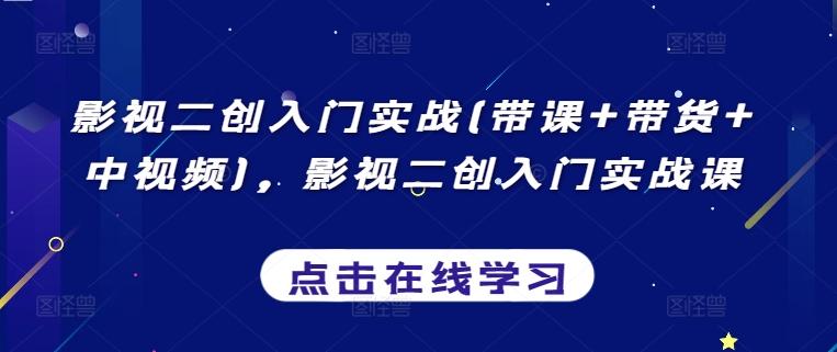 影视二创入门实战(带课+带货+中视频)，影视二创入门实战课-氚客吧