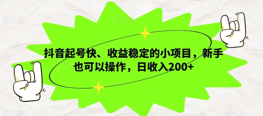抖音起号快、收益稳定的小项目，新手也可以操作，日收入200+-氚客吧