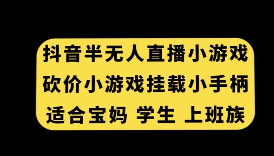 抖音半无人直播砍价小游戏，挂载游戏小手柄，适合宝妈学生上班族【揭秘】-氚客吧