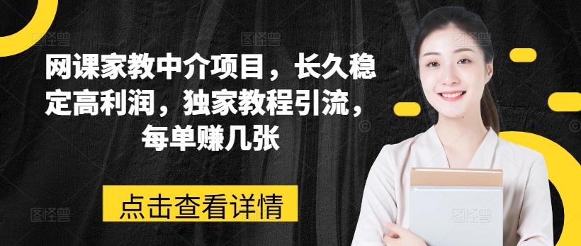 网课家教中介项目，长久稳定高利润，独家教程引流，每单赚几张-氚客吧