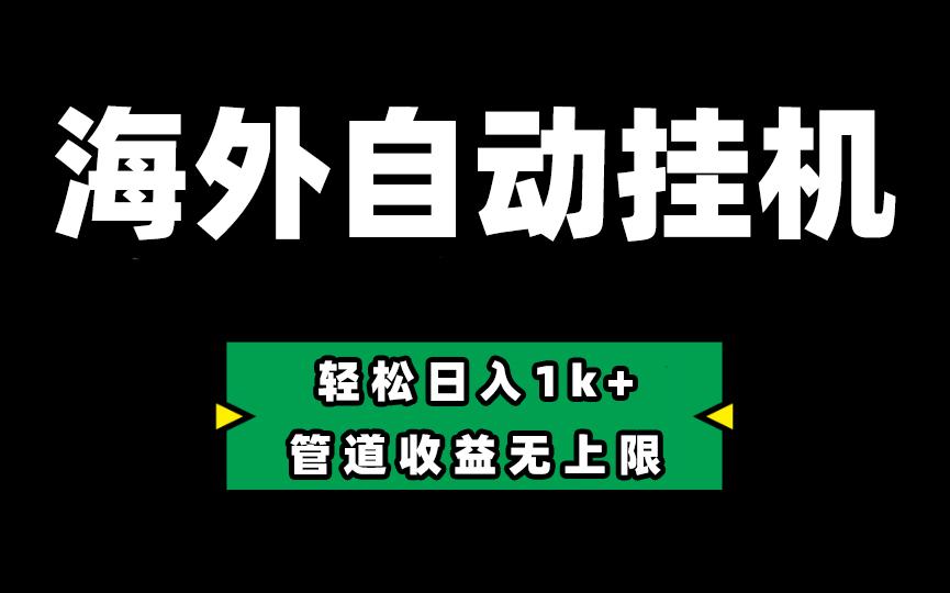 海外淘金，全自动挂机，零投入赚收益，轻松日入1k+，管道收益无上限-氚客吧