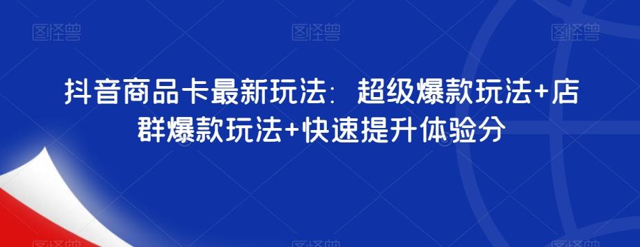 抖音商品卡最新玩法：超级爆款玩法+店群爆款玩法+快速提升体验分-氚客吧