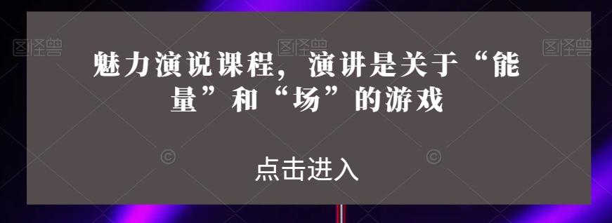 魅力演说课程，演讲是关于“能量”和“场”的游戏-氚客吧