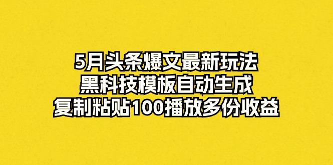5月头条爆文最新玩法，黑科技模板自动生成，复制粘贴100播放多份收益-氚客吧