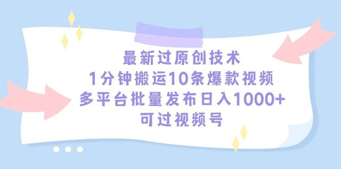 最新过原创技术，1分钟搬运10条爆款视频，多平台批量发布日入1000+，可…-氚客吧