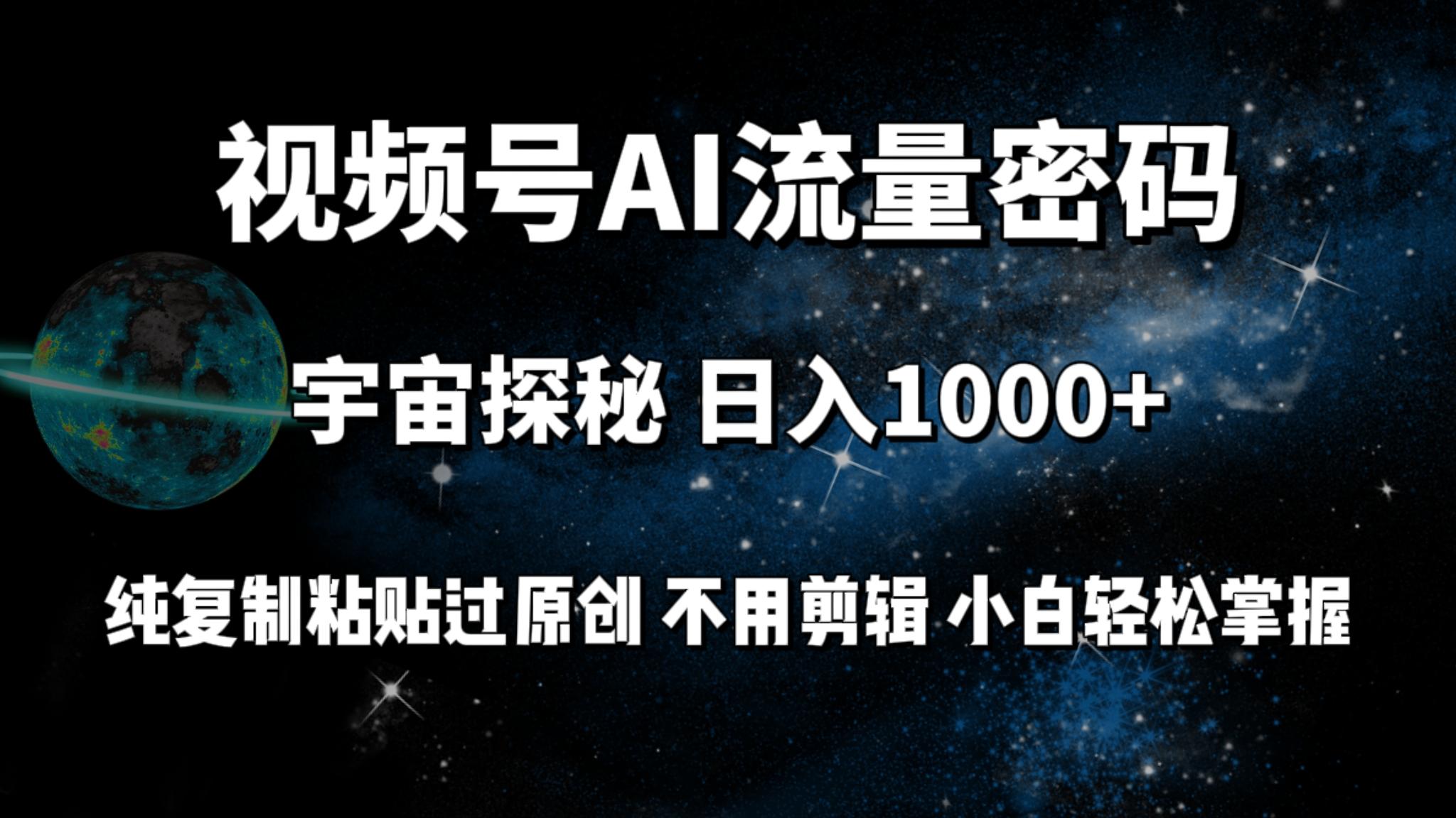 (9797期)视频号流量密码宇宙探秘，日入1000+纯复制粘贴过原创，不用剪辑 小白轻松-氚客吧
