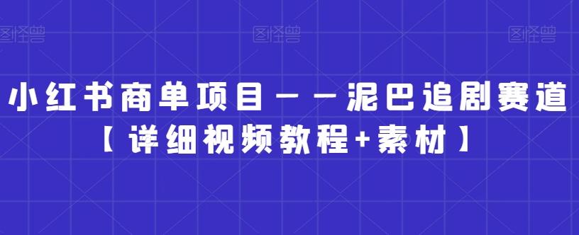 小红书商单项目——泥巴追剧赛道【详细视频教程+素材】【揭秘】-氚客吧