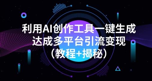 利用AI创作工具一键生成多平台引流变现（教程+揭秘）-氚客吧
