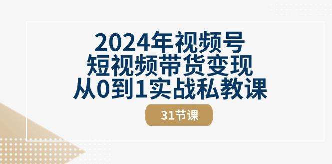 2024年视频号短视频带货变现从0到1实战私教课(30节视频课)-氚客吧