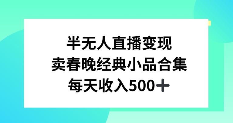 半无人直播变现，卖经典春晚小品合集，每天日入500+【揭秘】-氚客吧