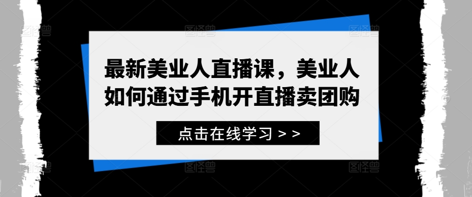 最新美业人直播课，美业人如何通过手机开直播卖团购-氚客吧