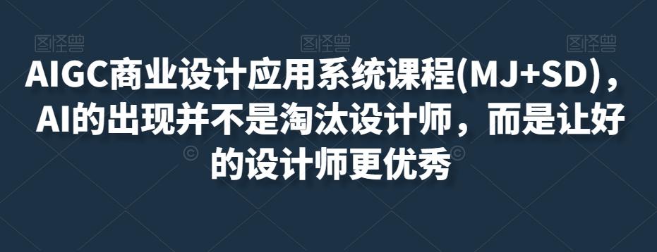 AIGC商业设计应用系统课程(MJ+SD)，AI的出现并不是淘汰设计师，而是让好的设计师更优秀-氚客吧