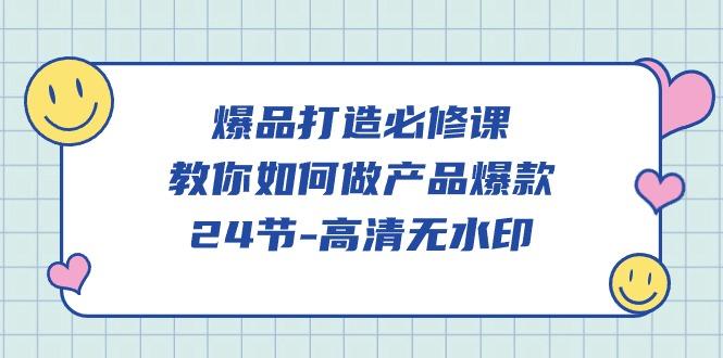(9739期)爆品 打造必修课，教你如何-做产品爆款(24节-高清无水印)-氚客吧