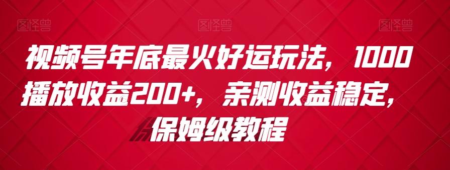 视频号年底最火好运玩法，1000播放收益200+，亲测收益稳定，保姆级教程-氚客吧