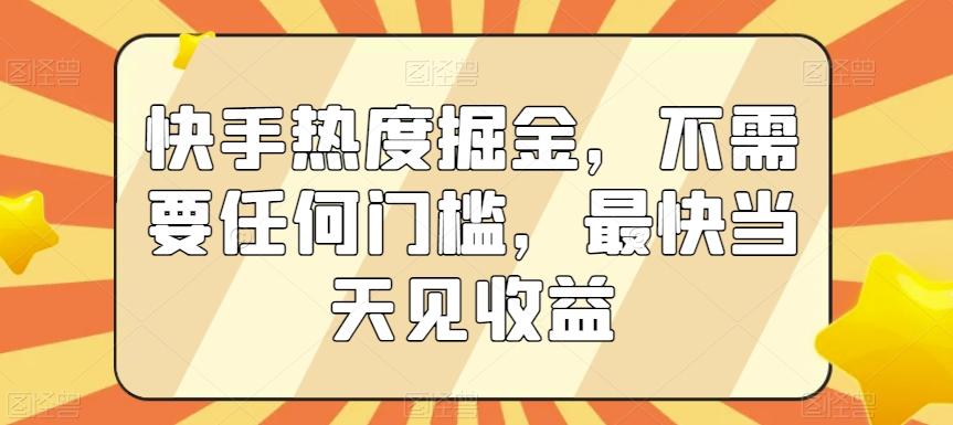 快手热度掘金，不需要任何门槛，最快当天见收益【揭秘】-氚客吧