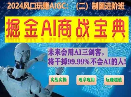 掘金AI商战宝典进阶班：如何用AI绘画设计(实战实操 现学现用 玩赚超值)-氚客吧