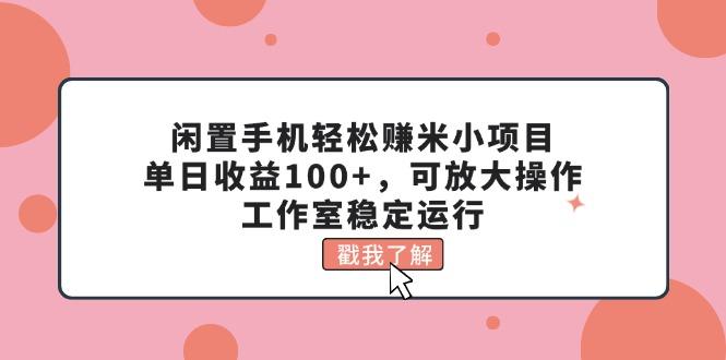 闲置手机轻松赚米小项目，单日收益100+，可放大操作，工作室稳定运行-氚客吧