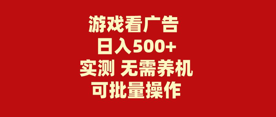 (9904期)游戏看广告 无需养机 操作简单 没有成本 日入500+-氚客吧