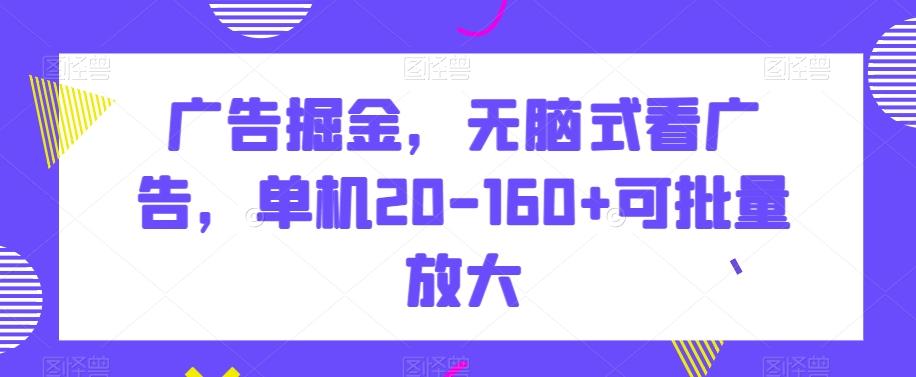 广告掘金，无脑式看广告，单机20-160+可批量放大【揭秘】-氚客吧