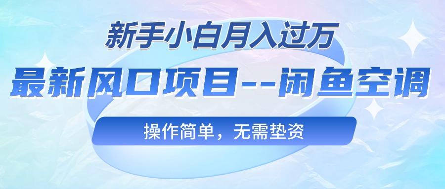 最新风口项目—闲鱼空调，新手小白月入过万，操作简单，无需垫资-氚客吧