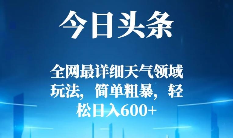 今日头条全网最详细天气领域玩法，简单粗暴，轻松日入600+-氚客吧
