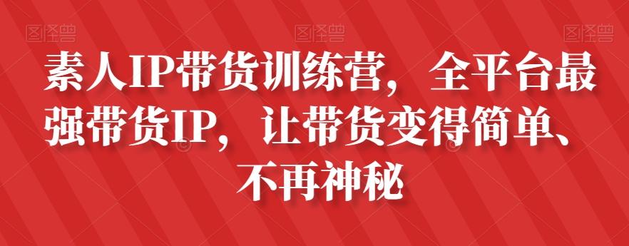 素人IP带货训练营，全平台最强带货IP，让带货变得简单、不再神秘-氚客吧