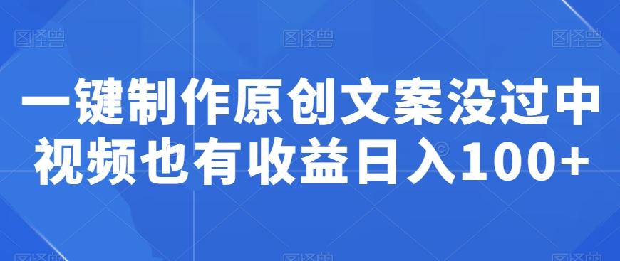 一键制作原创文案没过中视频也有收益日入100+-氚客吧