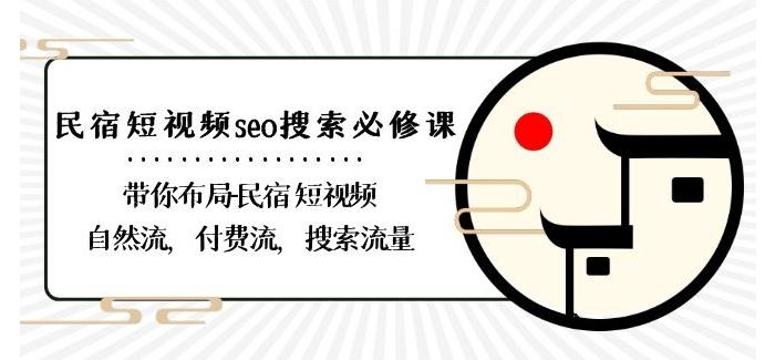 民宿-短视频seo搜索必修课：带你布局-民宿短视频自然流，付费流，搜索流量-氚客吧