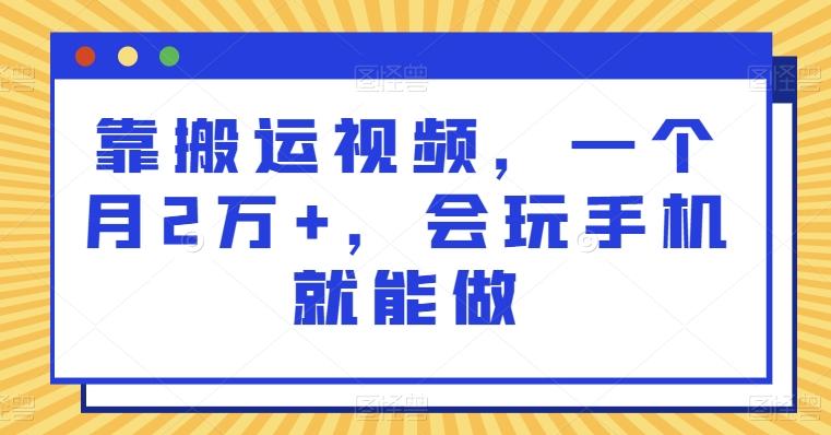 靠搬运视频，一个月2万+，会玩手机就能做-氚客吧