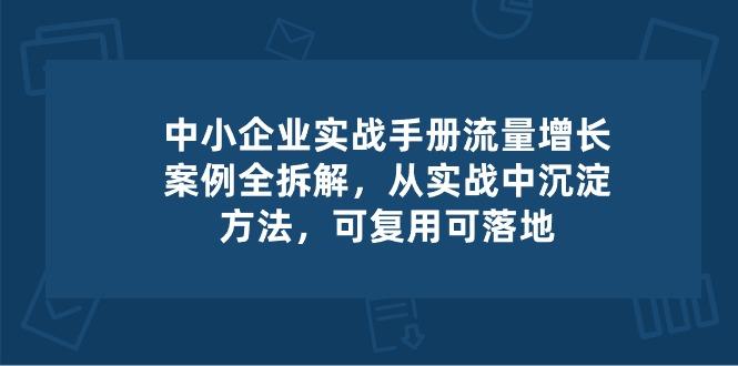 中小 企业 实操手册-流量增长案例拆解，从实操中沉淀方法，可复用可落地-氚客吧