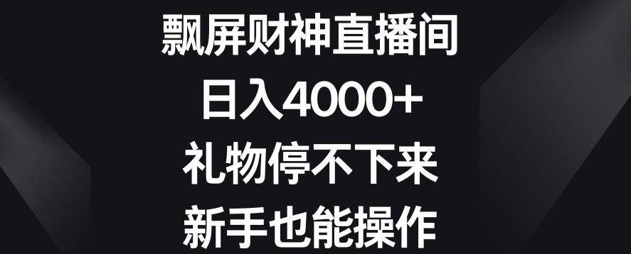 飘屏财神直播间，日入4000+，礼物停不下来，新手也能操作【揭秘】-氚客吧
