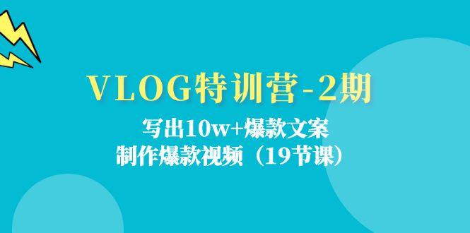 VLOG特训营-2期：写出10w+爆款文案，制作爆款视频(19节课-氚客吧