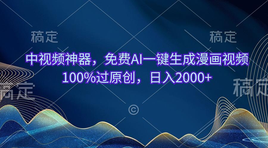 中视频神器，免费AI一键生成漫画视频100%过原创，日入2000+-氚客吧