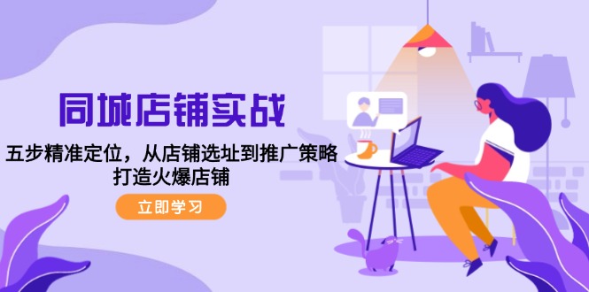同城店铺实战：五步精准定位，从店铺选址到推广策略，打造火爆店铺-氚客吧