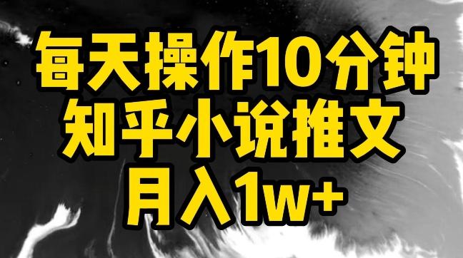 每天操作10分钟，知乎小说推文月入1w+【揭秘】-氚客吧