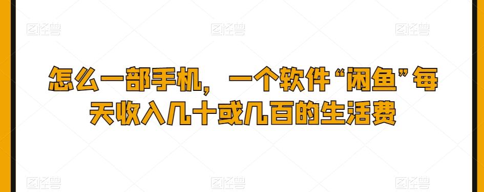 怎么一部手机，一个软件“闲鱼”每天收入几十或几百的生活费-氚客吧